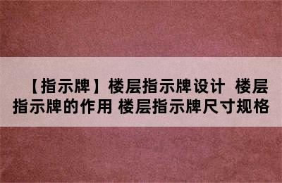 【指示牌】楼层指示牌设计  楼层指示牌的作用 楼层指示牌尺寸规格